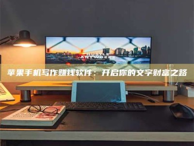 中卫苹果手机写作赚钱软件：开启你的文字财富之路