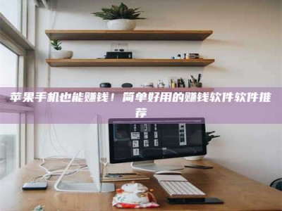 中卫苹果手机也能赚钱！简单好用的赚钱软件软件推荐