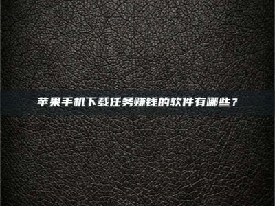 中卫苹果手机下载任务赚钱的软件有哪些？