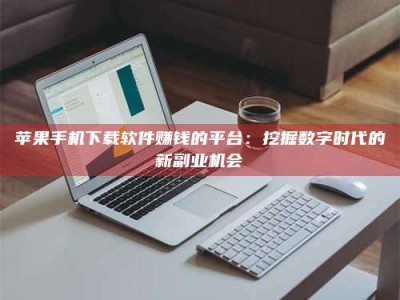 中卫苹果手机下载软件赚钱的平台：挖掘数字时代的新副业机会