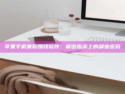 中卫苹果手机兼职赚钱软件：解密指尖上的副业密码